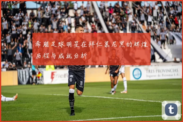 希腊足球明星在拜仁慕尼黑的辉煌历程与成就分析
