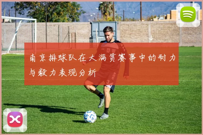南京排球队在大满贯赛事中的耐力与毅力表现分析