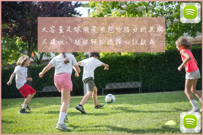 大容量足球明星书包价格分析及购买建议，助你轻松选择心仪款式