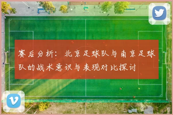 赛后分析：北京足球队与南京足球队的战术意识与表现对比探讨