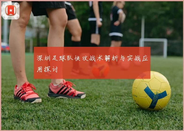 深圳足球队快攻战术解析与实战应用探讨
