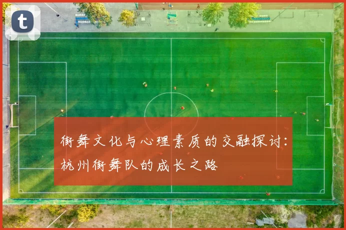 街舞文化与心理素质的交融探讨：杭州街舞队的成长之路
