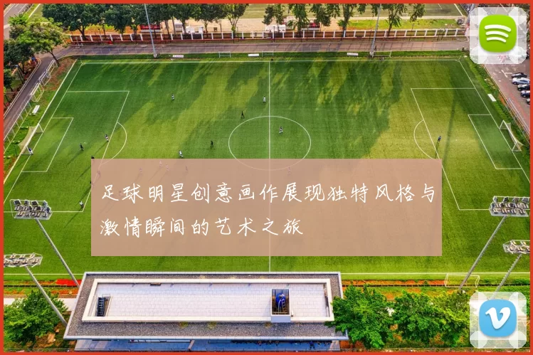 足球明星创意画作展现独特风格与激情瞬间的艺术之旅