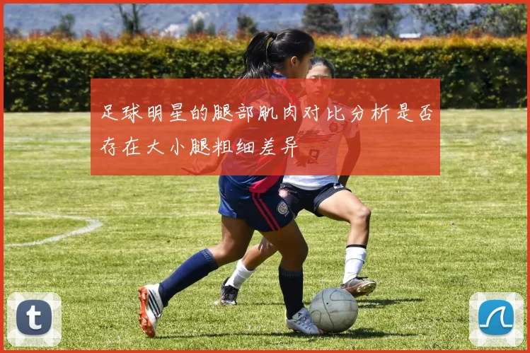 足球明星的腿部肌肉对比分析是否存在大小腿粗细差异
