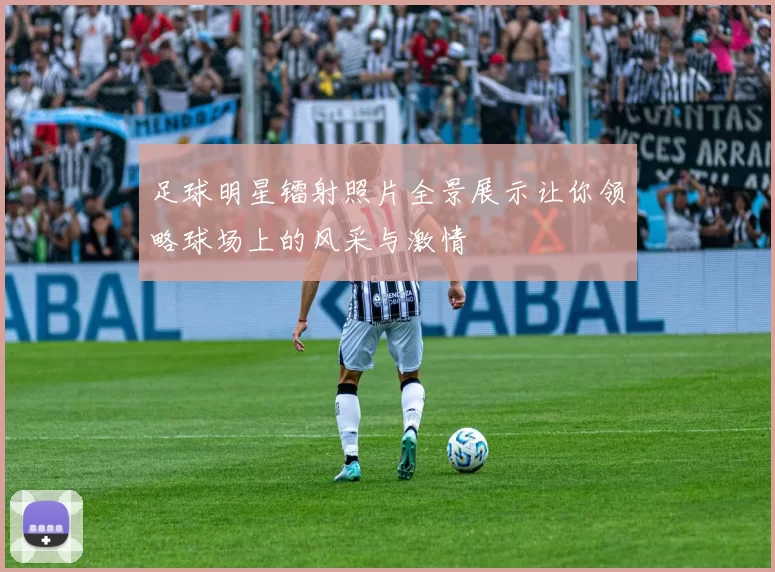 足球明星镭射照片全景展示让你领略球场上的风采与激情