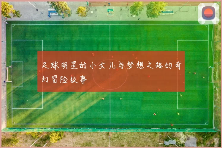 足球明星的小女儿与梦想之路的奇幻冒险故事