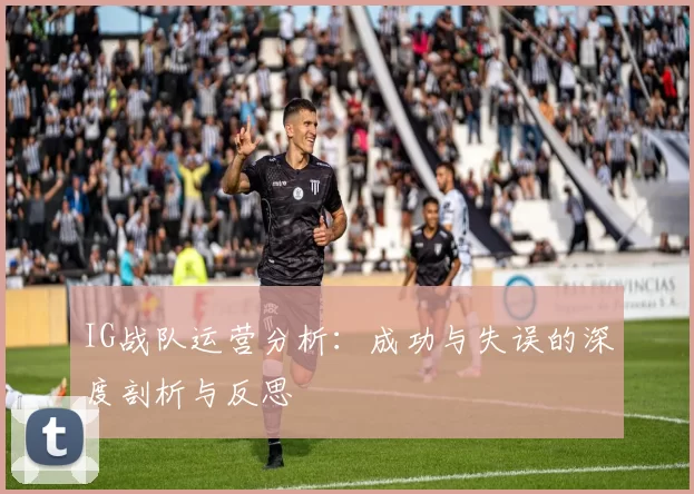 IG战队运营分析：成功与失误的深度剖析与反思