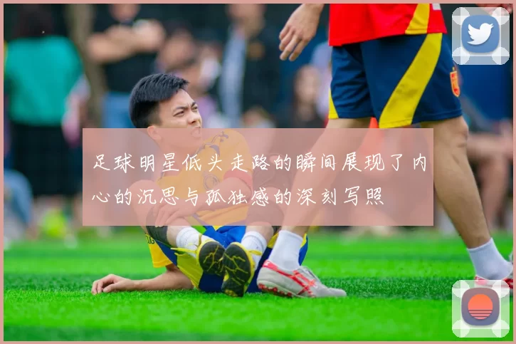 足球明星低头走路的瞬间展现了内心的沉思与孤独感的深刻写照