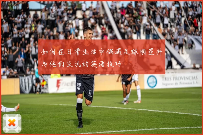如何在日常生活中偶遇足球明星并与他们交流的英语技巧