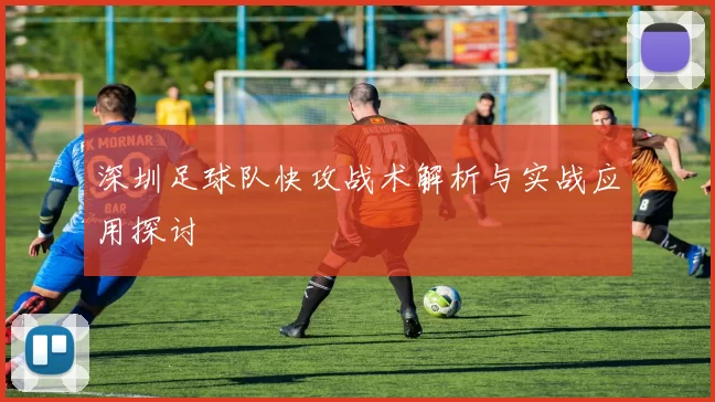 深圳足球队快攻战术解析与实战应用探讨