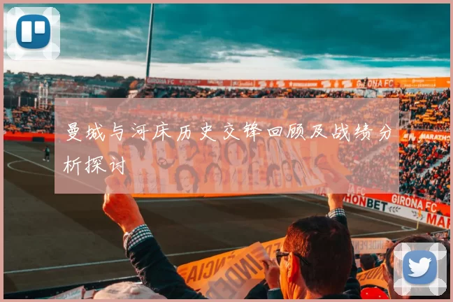 曼城与河床历史交锋回顾及战绩分析探讨