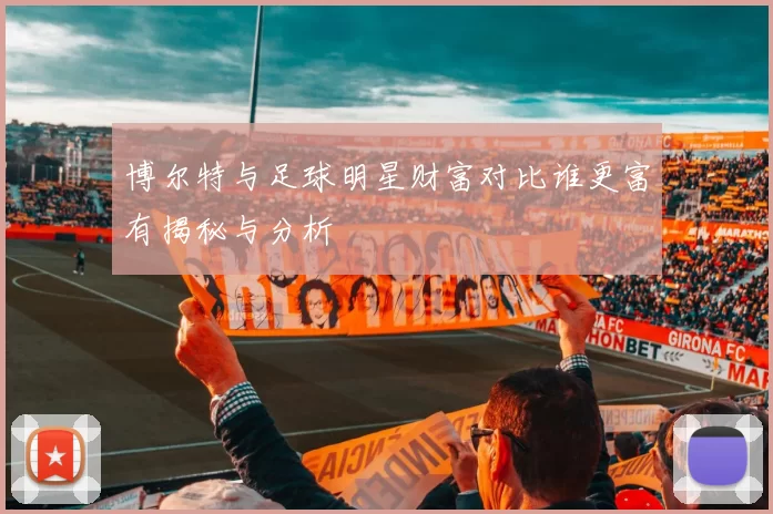 博尔特与足球明星财富对比谁更富有揭秘与分析