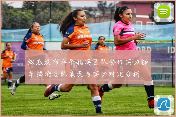 权威发布和平精英团队协作实力榜单揭晓各队表现与实力对比分析