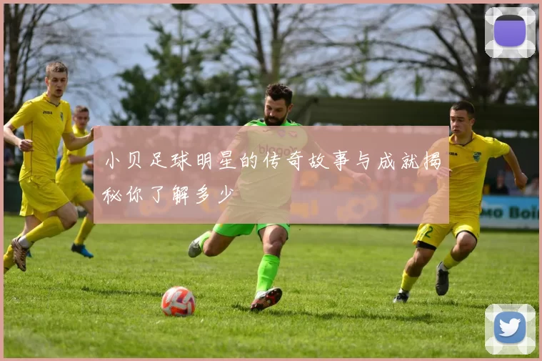 小贝足球明星的传奇故事与成就揭秘你了解多少
