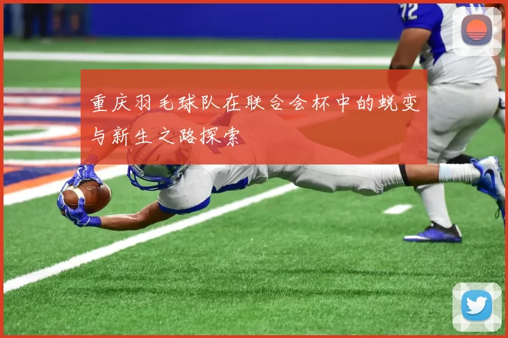 重庆羽毛球队在联合会杯中的蜕变与新生之路探索