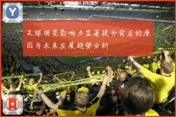 足球明星影响力显著提升背后的原因与未来发展趋势分析
