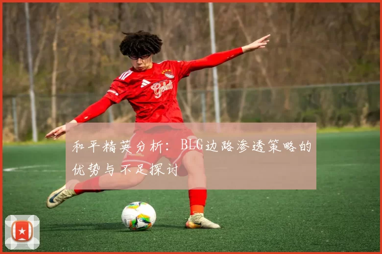 和平精英分析：BLG边路渗透策略的优势与不足探讨