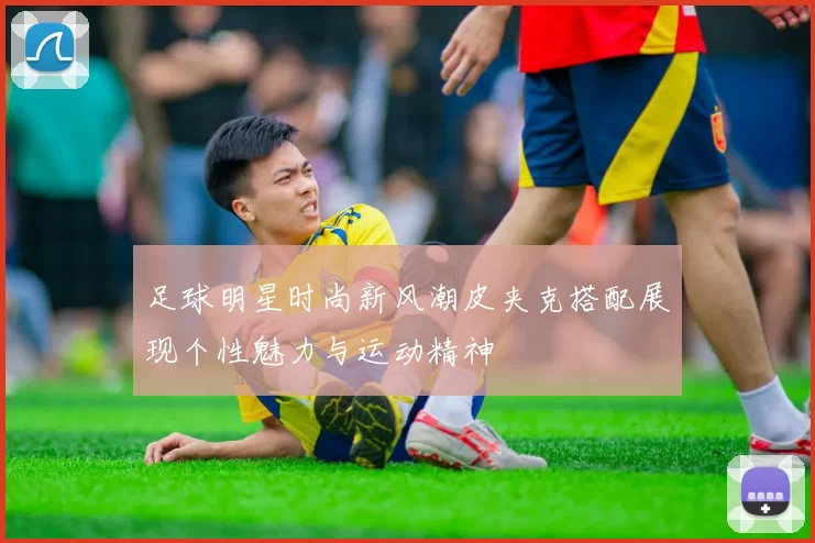 足球明星时尚新风潮皮夹克搭配展现个性魅力与运动精神