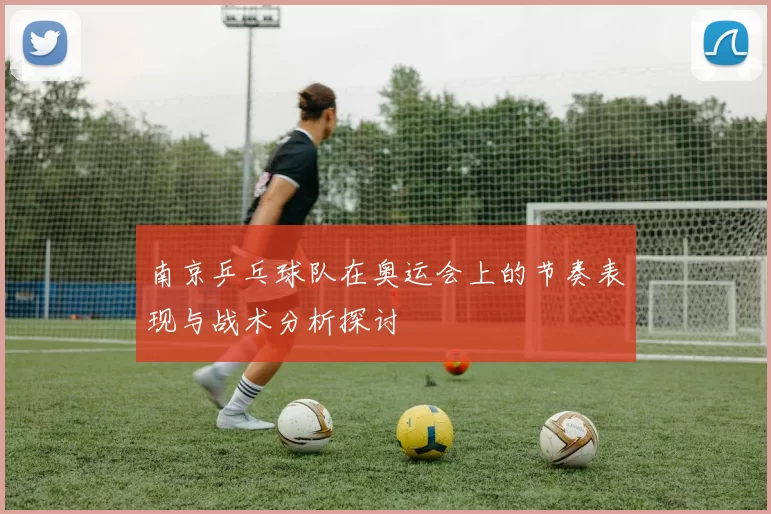 南京乒乓球队在奥运会上的节奏表现与战术分析探讨