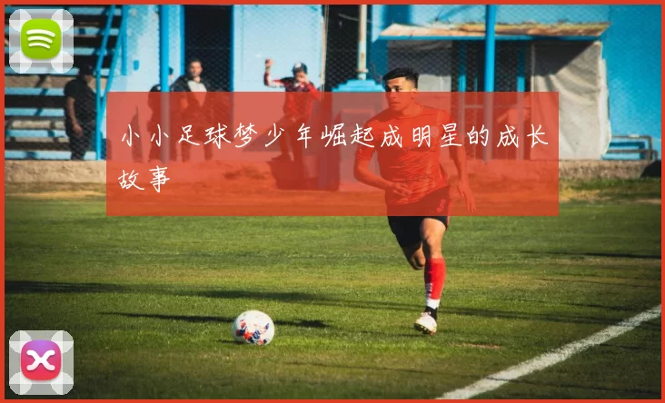 小小足球梦少年崛起成明星的成长故事