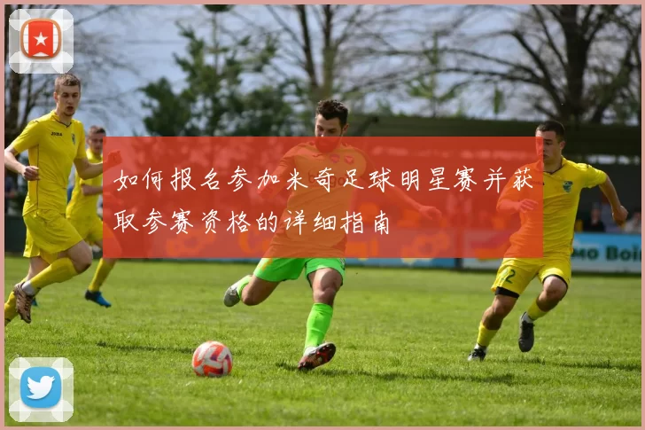 如何报名参加米奇足球明星赛并获取参赛资格的详细指南