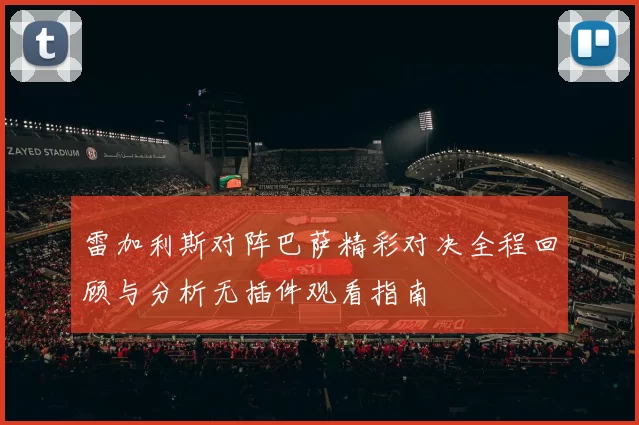 雷加利斯对阵巴萨精彩对决全程回顾与分析无插件观看指南