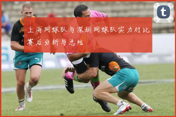 上海网球队与深圳网球队实力对比赛后分析与总结