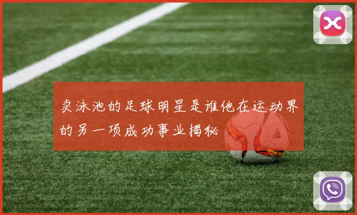 卖泳池的足球明星是谁他在运动界的另一项成功事业揭秘