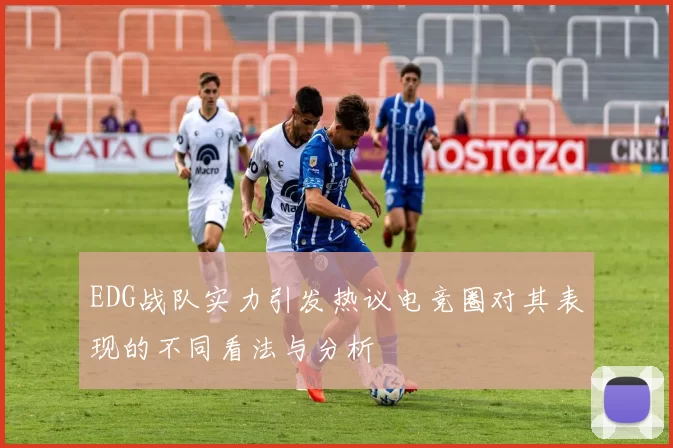 EDG战队实力引发热议电竞圈对其表现的不同看法与分析