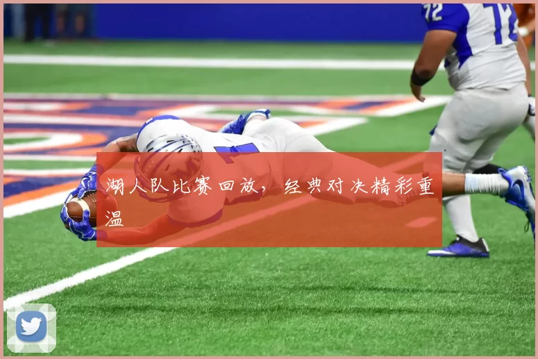 湖人队比赛回放，经典对决精彩重温