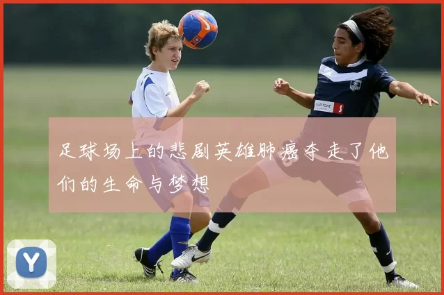 足球场上的悲剧英雄肺癌夺走了他们的生命与梦想