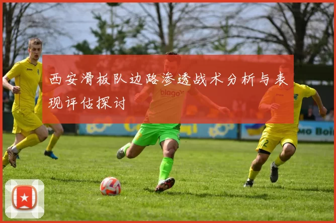 西安滑板队边路渗透战术分析与表现评估探讨