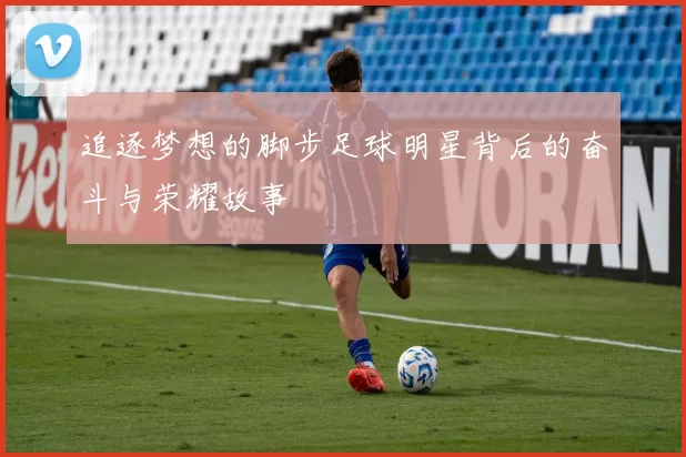 追逐梦想的脚步足球明星背后的奋斗与荣耀故事