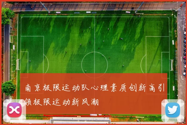 南京极限运动队心理素质创新高引领极限运动新风潮