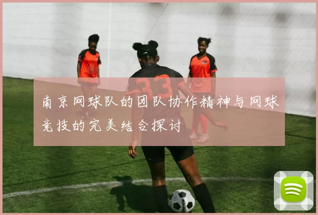 南京网球队的团队协作精神与网球竞技的完美结合探讨