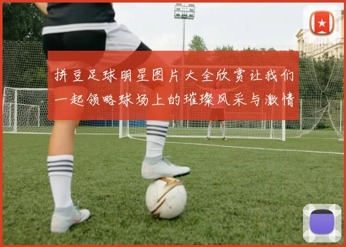 拼豆足球明星图片大全欣赏让我们一起领略球场上的璀璨风采与激情瞬间