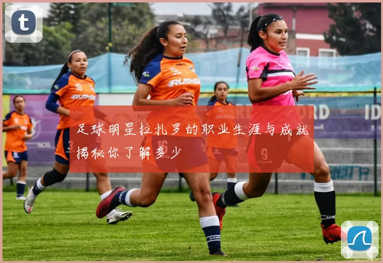 足球明星拉扎罗的职业生涯与成就揭秘你了解多少