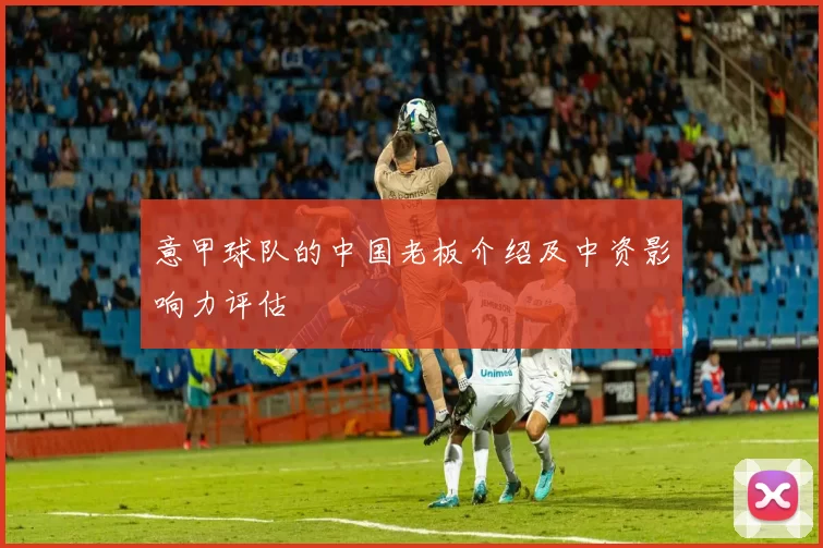 意甲球队的中国老板介绍及中资影响力评估