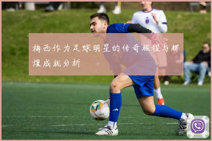 梅西作为足球明星的传奇旅程与辉煌成就分析