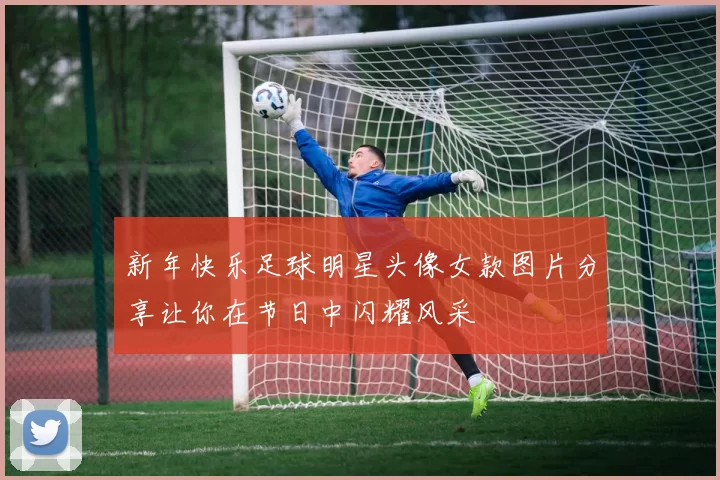 新年快乐足球明星头像女款图片分享让你在节日中闪耀风采