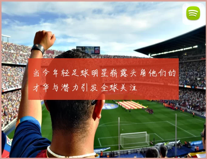 当今年轻足球明星崭露头角他们的才华与潜力引发全球关注