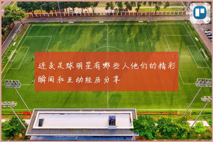 连麦足球明星有哪些人他们的精彩瞬间和互动经历分享