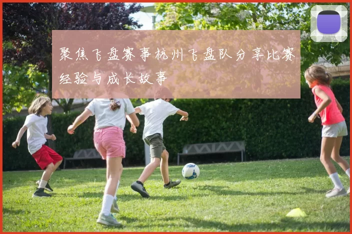 聚焦飞盘赛事杭州飞盘队分享比赛经验与成长故事