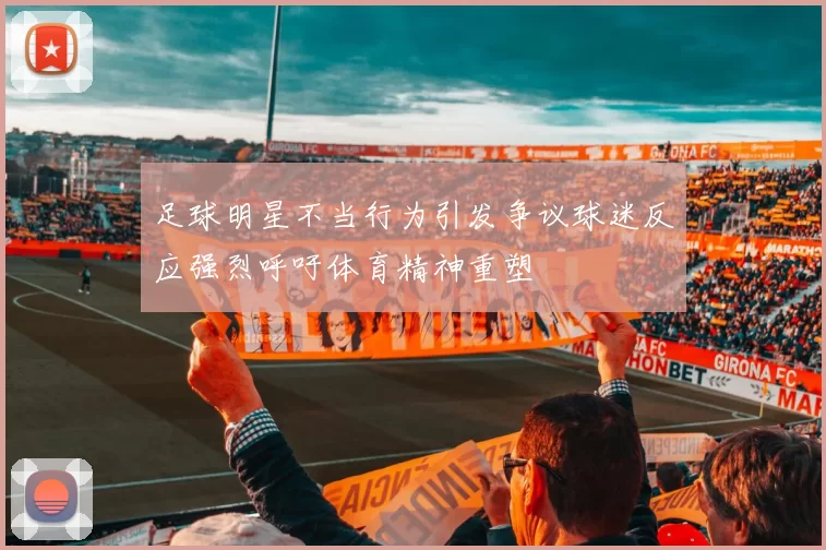 足球明星不当行为引发争议球迷反应强烈呼吁体育精神重塑