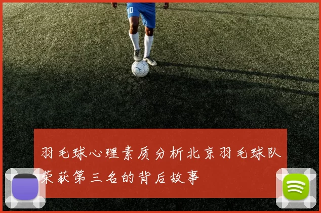 羽毛球心理素质分析北京羽毛球队荣获第三名的背后故事