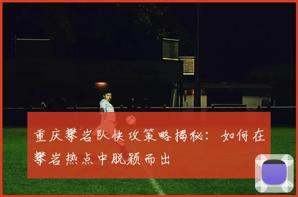 重庆攀岩队快攻策略揭秘：如何在攀岩热点中脱颖而出