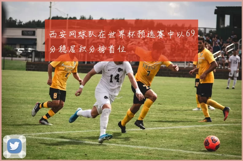 西安网球队在世界杯预选赛中以69分稳居积分榜首位
