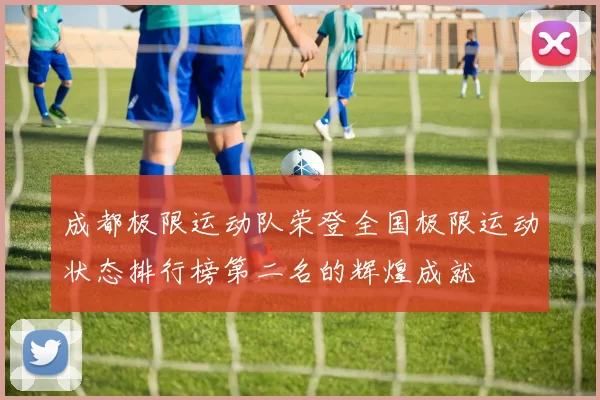 成都极限运动队荣登全国极限运动状态排行榜第二名的辉煌成就