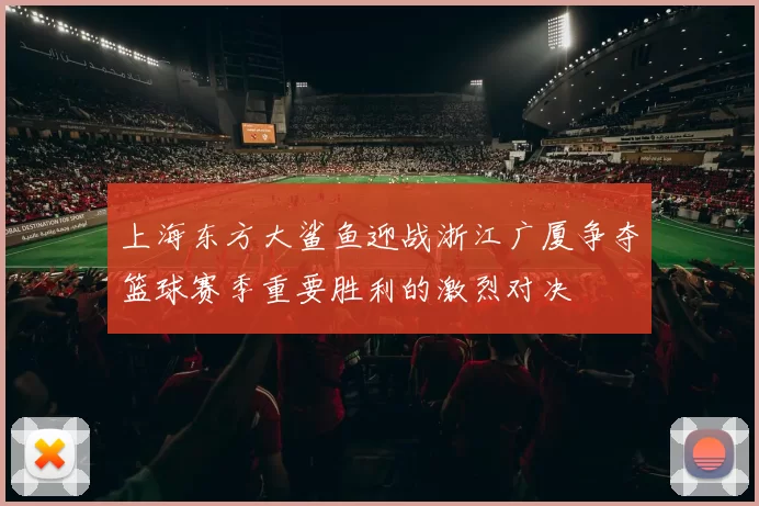 上海东方大鲨鱼迎战浙江广厦争夺篮球赛季重要胜利的激烈对决