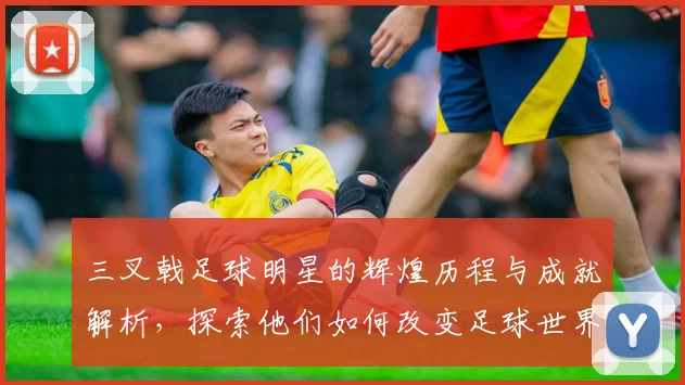 三叉戟足球明星的辉煌历程与成就解析，探索他们如何改变足球世界